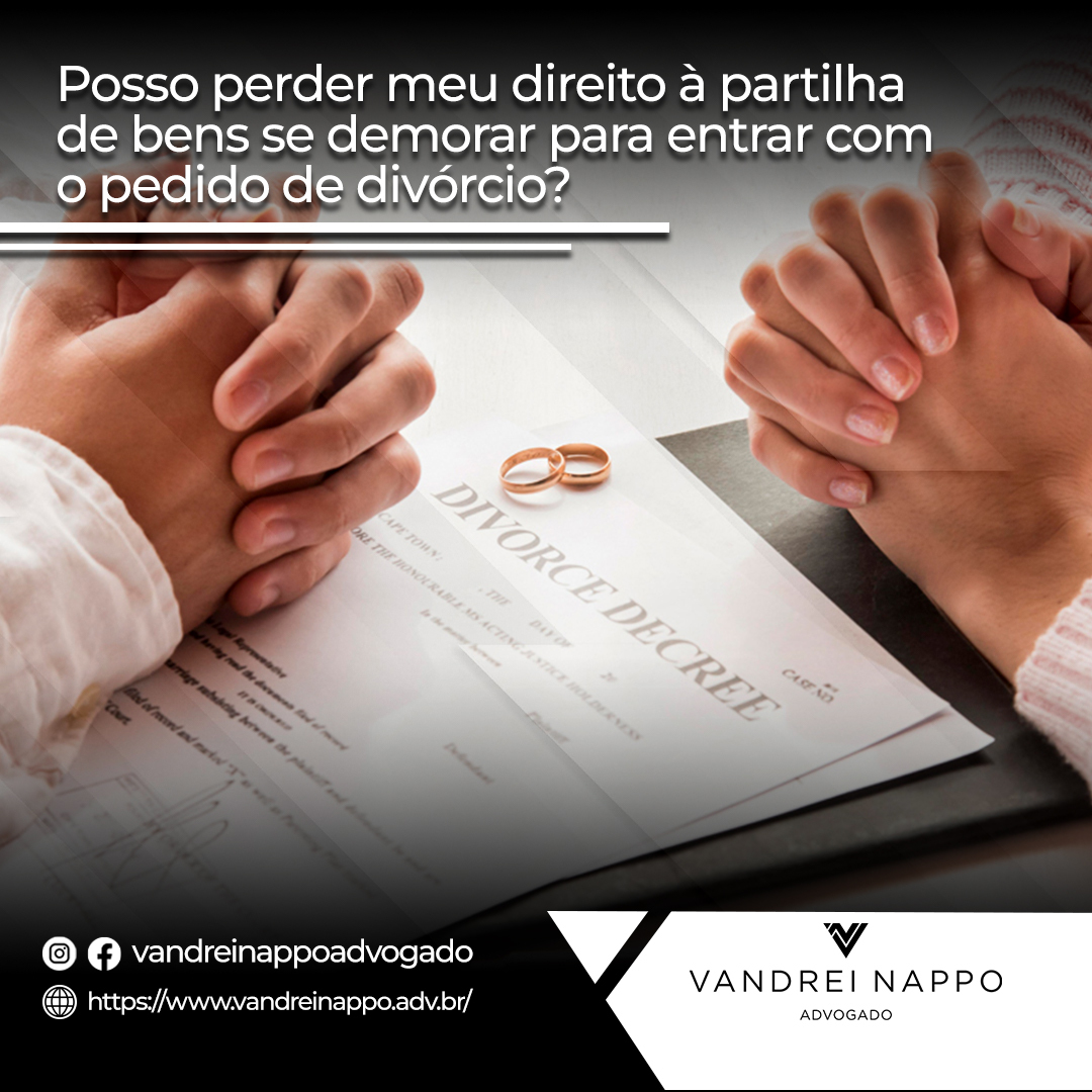 Posso perder meu direito à partilha de bens se demorar para entrar com o pedido de divórcio?